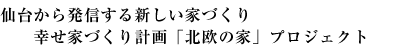 仙台から発信する新しい家づくり 幸せ家づくり計画「北欧の家」プロジェクト